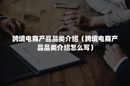 跨境电商产品品类介绍(跨境电商产品品类介绍怎么写) 跨境电商产品品类介绍(跨境电商产品品类介绍怎么写)