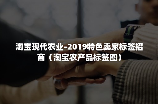 淘宝现代农业-2019特色卖家标签招商（淘宝农产品标签图）