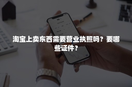 淘宝上卖东西需要营业执照吗？要哪些证件？