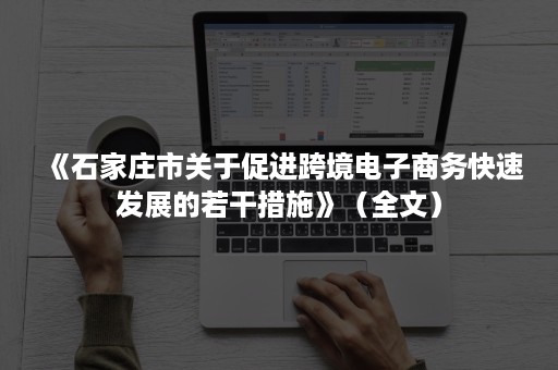 《石家庄市关于促进跨境电子商务快速发展的若干措施》（全文）