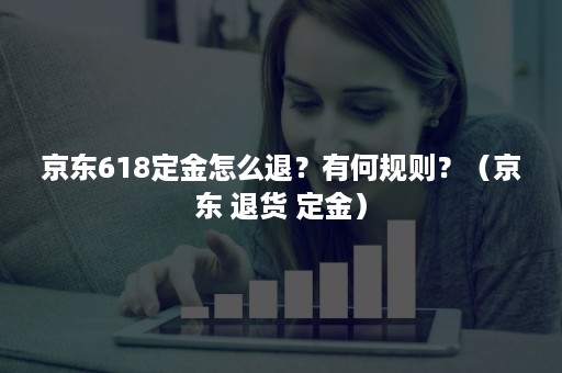 京东618定金怎么退？有何规则？（京东 退货 定金）