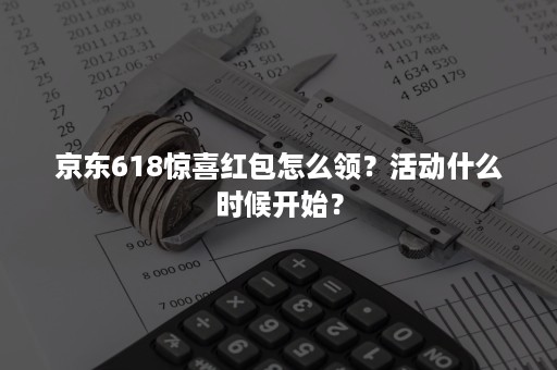 京东618惊喜红包怎么领？活动什么时候开始？