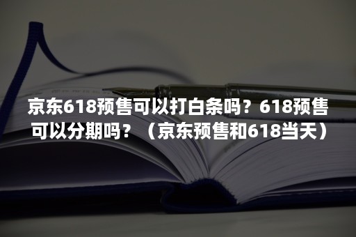 京东618预售可以打白条吗？618预售可以分期吗？（京东预售和618当天）