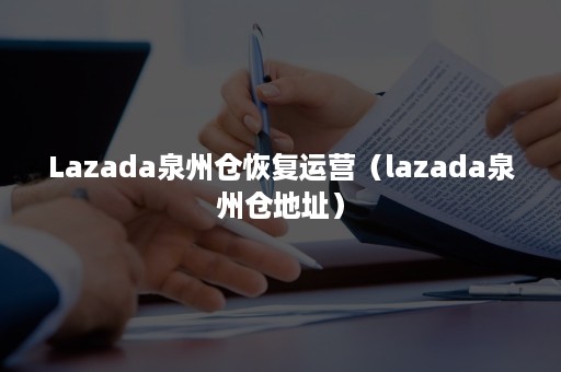 Lazada泉州仓恢复运营（lazada泉州仓地址）