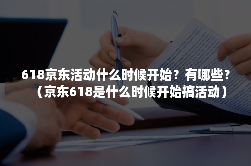 618京东活动什么时候开始？有哪些？（京东618是什么时候开始搞活动）