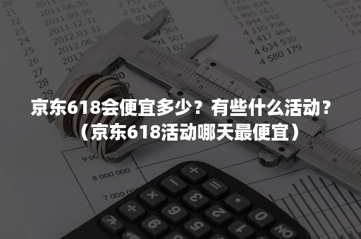 京东618会便宜多少？有些什么活动？（京东618活动哪天最便宜）