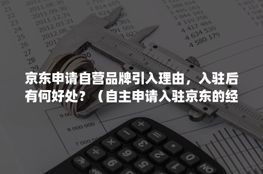 京东申请自营品牌引入理由，入驻后有何好处？（自主申请入驻京东的经营模式）