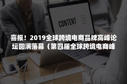 喜报！2019全球跨境电商品牌高峰论坛圆满落幕（第四届全球跨境电商峰会）