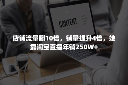 店铺流量翻10倍，销量提升4倍，她靠淘宝直播年销250W+