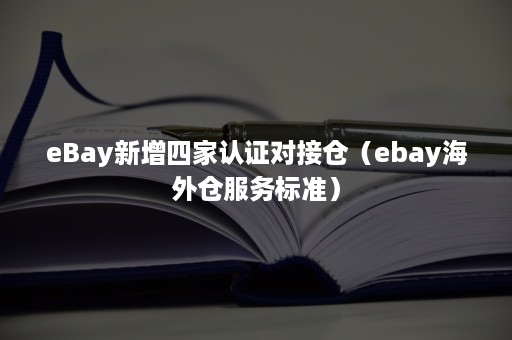 eBay新增四家认证对接仓（ebay海外仓服务标准）