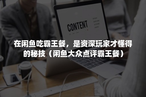 在闲鱼吃霸王餐，是资深玩家才懂得的秘技（闲鱼大众点评霸王餐）