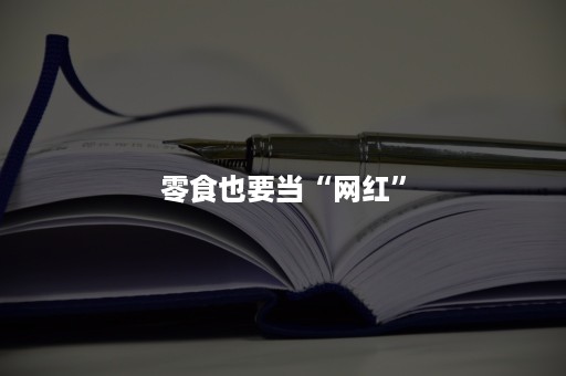 零食也要当“网红”