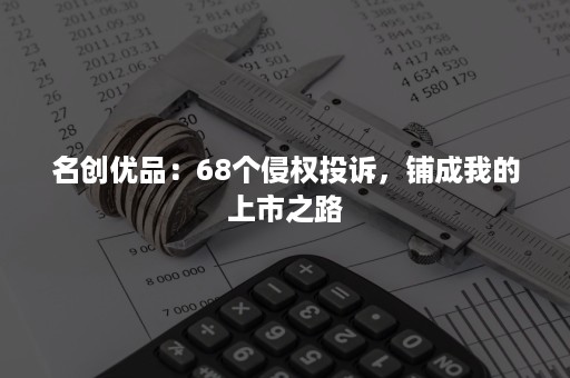 名创优品：68个侵权投诉，铺成我的上市之路