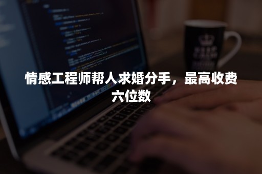 情感工程师帮人求婚分手，最高收费六位数