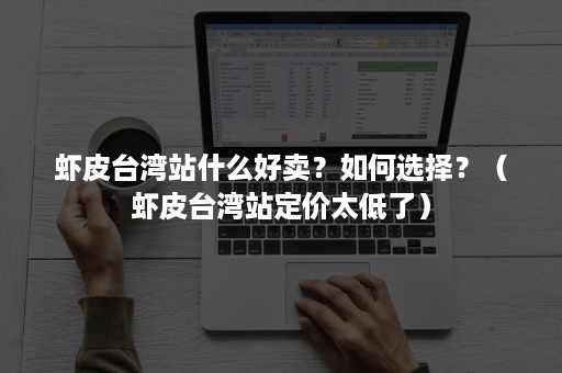 虾皮台湾站什么好卖？如何选择？（虾皮台湾站定价太低了）
