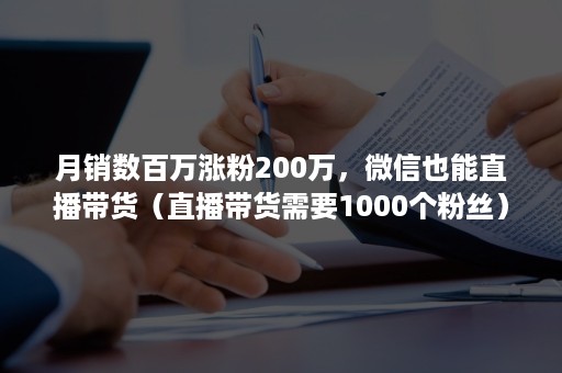 月销数百万涨粉200万，***也能直播带货（直播带货需要1000个粉丝）