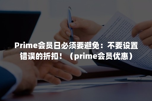 Prime会员日必须要避免：不要设置错误的折扣！（prime会员优惠）