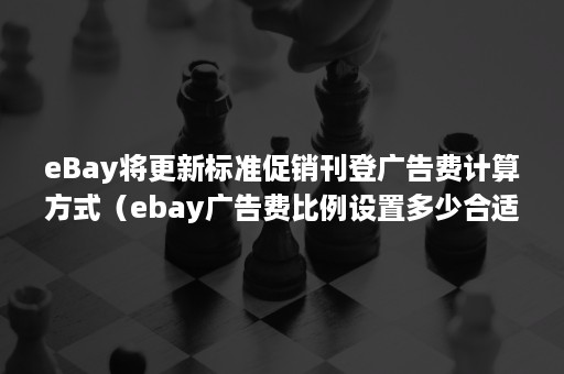 eBay将更新标准促销刊登广告费计算方式（ebay广告费比例设置多少合适）