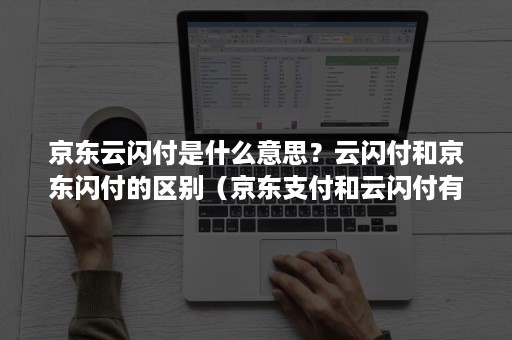 京东云闪付是什么意思？云闪付和京东闪付的区别（京东支付和云闪付有什么区别）