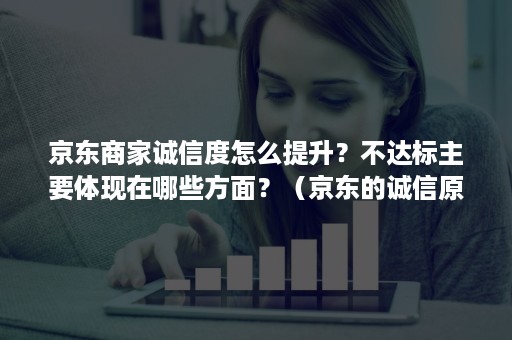 京东商家诚信度怎么提升？不达标主要体现在哪些方面？（京东的诚信原则是什么意思）