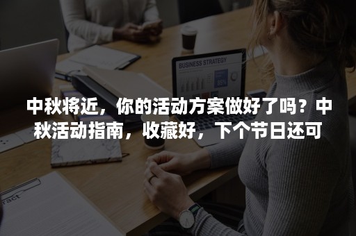 中秋将近，你的活动方案做好了吗？中秋活动指南，收藏好，下个节日还可以用哦~