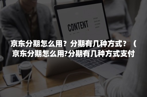 京东分期怎么用？分期有几种方式？（京东分期怎么用?分期有几种方式支付）