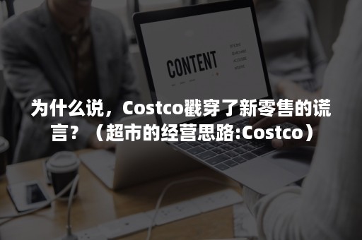 为什么说，Costco戳穿了新零售的谎言？（超市的经营思路:Costco）