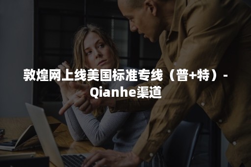 敦煌网上线美国标准专线（普+特）-Qianhe渠道