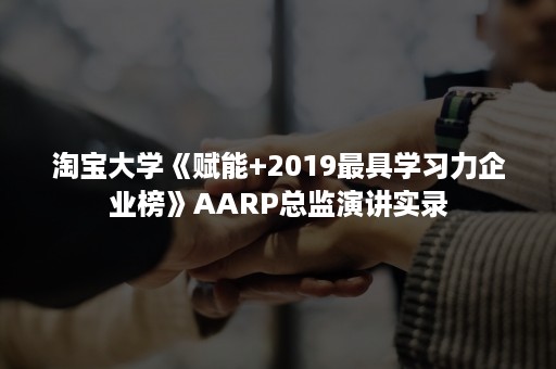 淘宝大学《赋能+2019最具学习力企业榜》AARP总监演讲实录