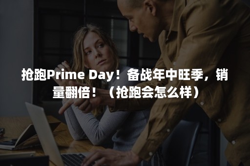 抢跑Prime Day！备战年中旺季，销量翻倍！（抢跑会怎么样）