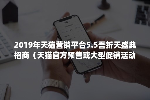 2019年天猫营销平台5.5吾折天盛典招商（天猫官方预售或大型促销活动）