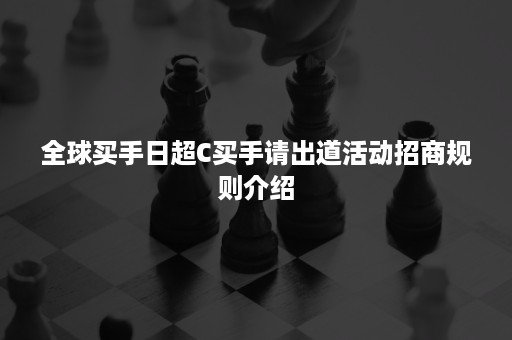 全球买手日超C买手请出道活动招商规则介绍