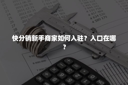 快分销新手商家如何入驻？入口在哪？