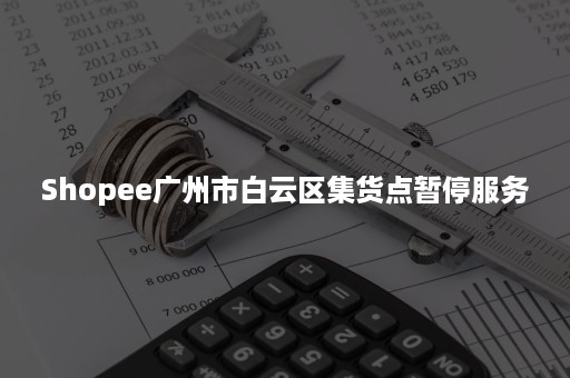 Shopee广州市白云区集货点暂停服务