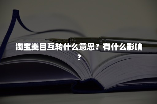 淘宝类目互转什么意思？有什么影响？