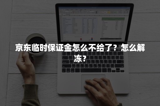 京东临时保证金怎么不给了？怎么解冻？