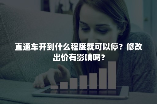 直通车开到什么程度就可以停？修改出价有影响吗？