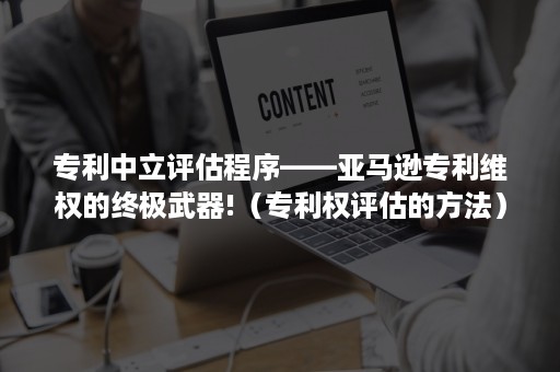 专利中立评估程序——亚马逊专利维权的终极武器!（专利权评估的方法）