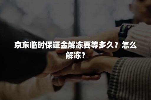 京东临时保证金解冻要等多久？怎么解冻？