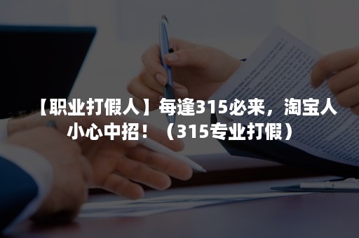 【职业打假人】每逢315必来，淘宝人小心中招！（315专业打假）