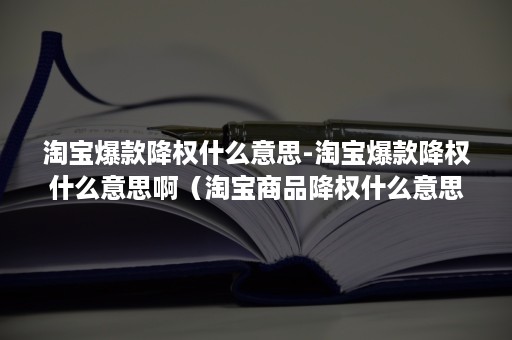 淘宝爆款降权什么意思-淘宝爆款降权什么意思啊（淘宝商品降权什么意思）