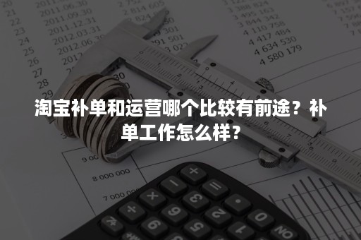 淘宝补单和运营哪个比较有前途？补单工作怎么样？