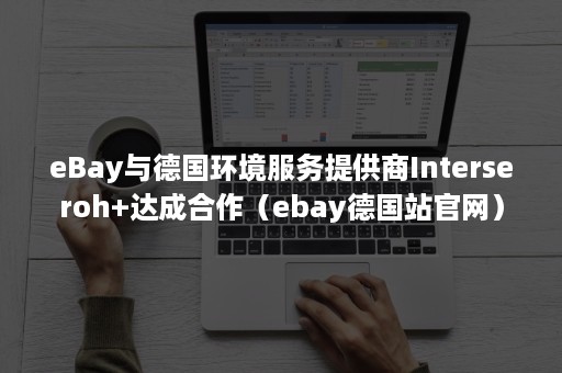 eBay与德国环境服务提供商Interseroh+达成合作（ebay德国站官网）