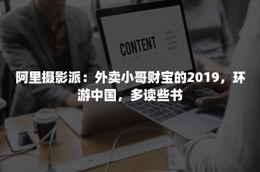 阿里摄影派：外卖小哥财宝的2019，环游中国，多读些书