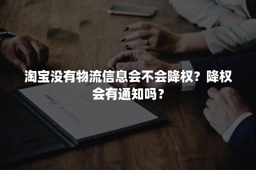 淘宝没有物流信息会不会降权？降权会有通知吗？