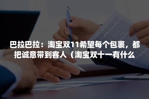 巴拉巴拉：淘宝双11希望每个包裹，都把诚意带到客人（淘宝双十一有什么活动）