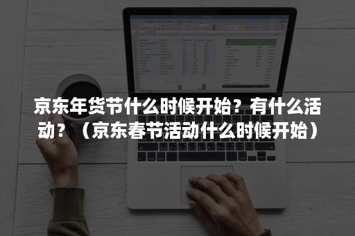 京东年货节什么时候开始？有什么活动？（京东春节活动什么时候开始）