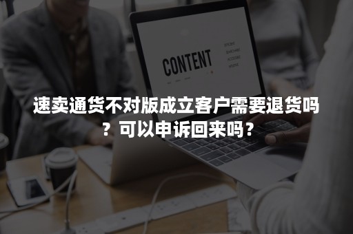 速卖通货不对版成立客户需要退货吗？可以申诉回来吗？