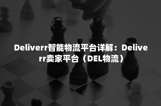 Deliverr智能物流平台详解：Deliverr卖家平台（DEL物流）