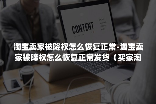 淘宝卖家被降权怎么恢复正常-淘宝卖家被降权怎么恢复正常发货（买家淘宝被降权了怎么能恢复）